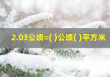 2.03公顷=( )公顷( )平方米